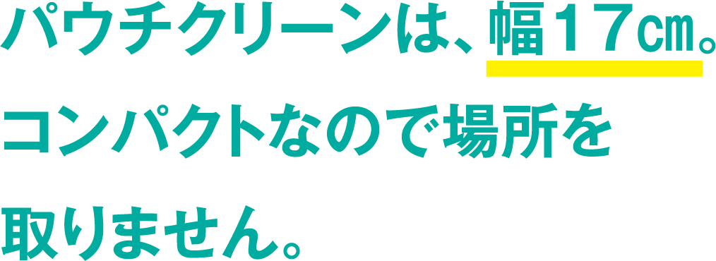 パウチクリーンは、幅17㎝。コンパクトなので場所を取りません。